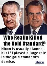 While it is true that President Nixon, on August 15, 1971, suspended the convertibility of the U.S. Dollar into gold in international transactions, thereby ending the Bretton Woods regime and putting the ''final nail in the coffin'' of the gold standard, Nixon's action was preordained by what LBJ had done three and a half years earlier.